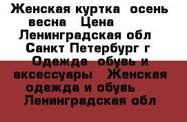 Женская куртка, осень-весна › Цена ­ 500 - Ленинградская обл., Санкт-Петербург г. Одежда, обувь и аксессуары » Женская одежда и обувь   . Ленинградская обл.